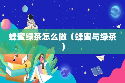 蜂蜜绿茶怎么做（蜂蜜与绿茶）