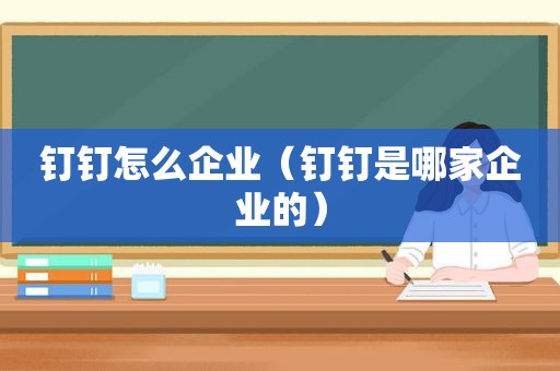 钉钉怎么企业（钉钉是哪家企业的）