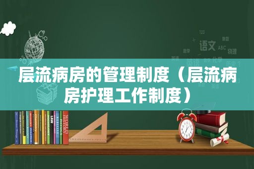 层流病房的管理制度（层流病房护理工作制度）