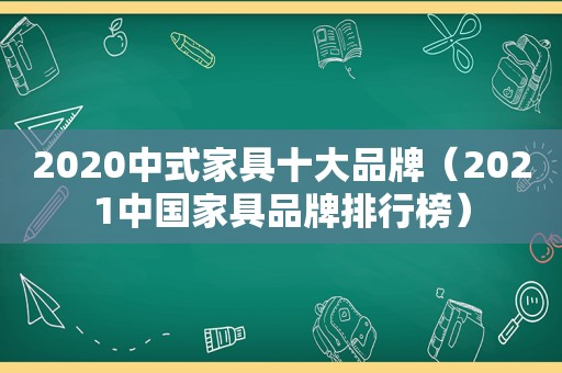 2020中式家具十大品牌（2021中国家具品牌排行榜）