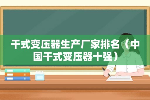 干式变压器生产厂家排名（中国干式变压器十强）