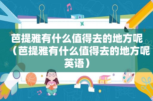 芭提雅有什么值得去的地方呢（芭提雅有什么值得去的地方呢英语）