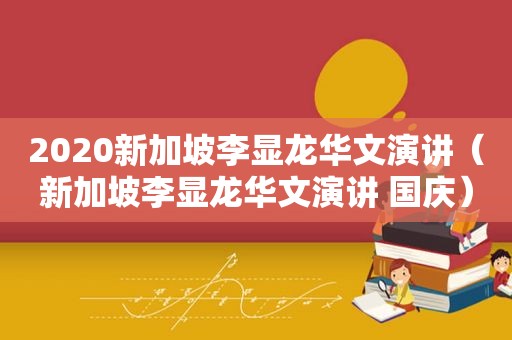 2020新加坡李显龙华文演讲（新加坡李显龙华文演讲 国庆）