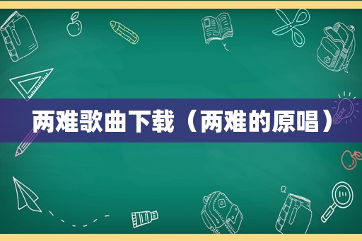 两难歌曲下载（两难的原唱）