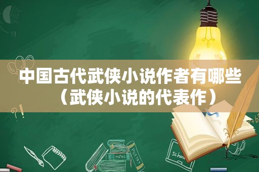 中国古代武侠小说作者有哪些（武侠小说的代表作）
