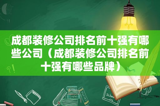 成都装修公司排名前十强有哪些公司（成都装修公司排名前十强有哪些品牌）
