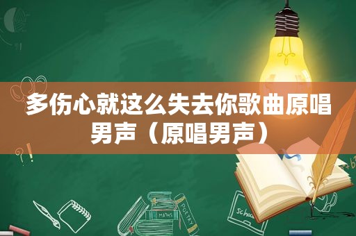 多伤心就这么失去你歌曲原唱男声（原唱男声）