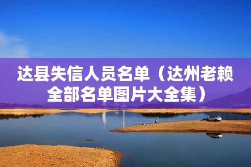 达县失信人员名单（达州老赖全部名单图片大全集）