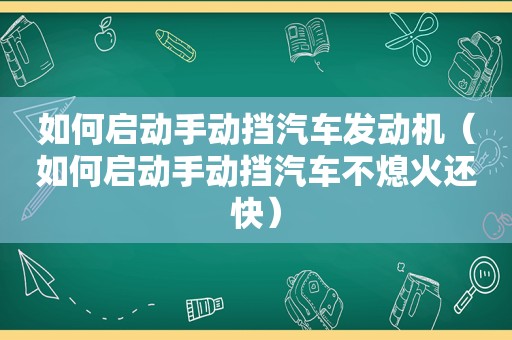如何启动手动挡汽车发动机（如何启动手动挡汽车不熄火还快）