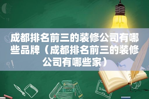 成都排名前三的装修公司有哪些品牌（成都排名前三的装修公司有哪些家）