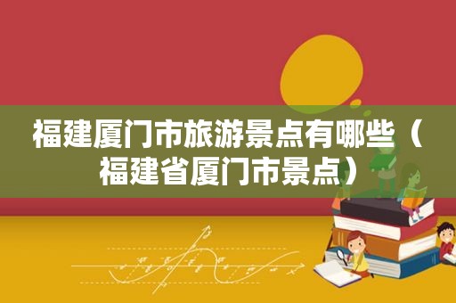 福建厦门市旅游景点有哪些（福建省厦门市景点）