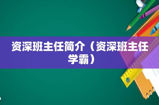 资深班主任简介（资深班主任 学霸）