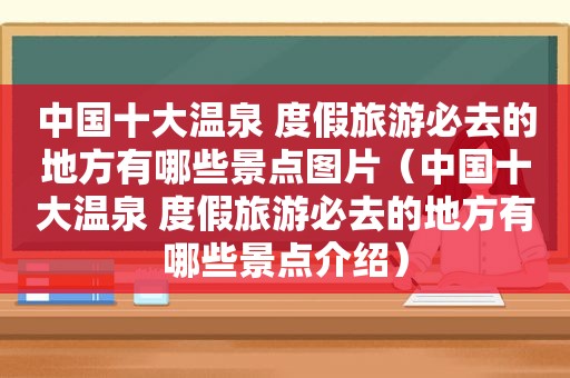 中国十大温泉 度假旅游必去的地方有哪些景点图片（中国十大温泉 度假旅游必去的地方有哪些景点介绍）