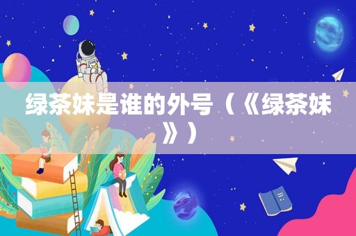 绿茶妹是谁的外号（《绿茶妹》）