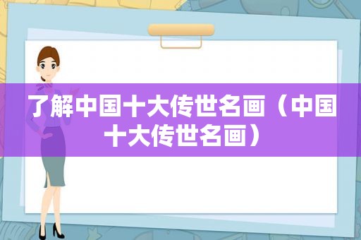 了解中国十大传世名画（中国十大传世名画）