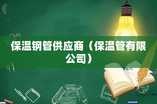保温钢管供应商（保温管有限公司）