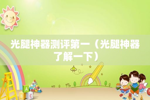 光腿神器测评第一（光腿神器了解一下）