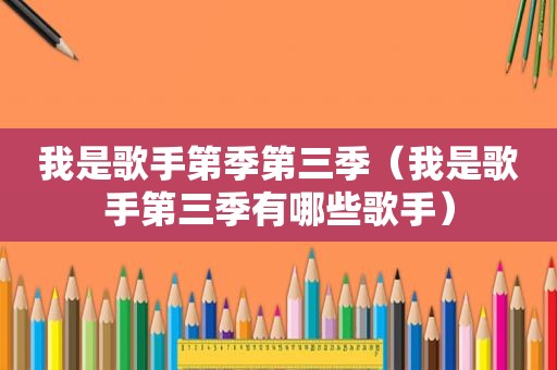 我是歌手第季第三季（我是歌手第三季有哪些歌手）