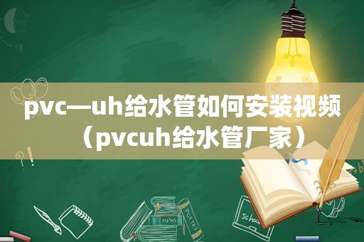pvc—uh给水管如何安装视频（pvcuh给水管厂家）