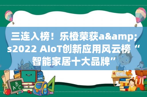 三连入榜！乐橙荣获a&s2022 AIoT创新应用风云榜“智能家居十大品牌”