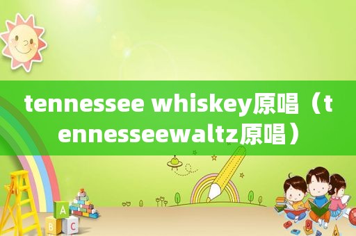 tennessee whiskey原唱（tennesseewaltz原唱）