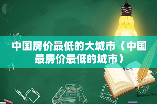中国房价最低的大城市（中国最房价最低的城市）