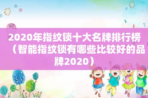 2020年指纹锁十大名牌排行榜（智能指纹锁有哪些比较好的品牌2020）
