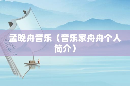孟晚舟音乐（音乐家舟舟个人简介）