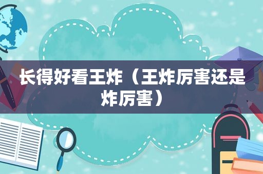 长得好看王炸（王炸厉害还是炸厉害）