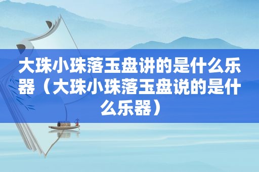 大珠小珠落玉盘讲的是什么乐器（大珠小珠落玉盘说的是什么乐器）