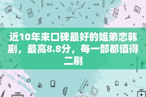 近10年来口碑最好的姐弟恋韩剧，最高8.8分，每一部都值得二刷
