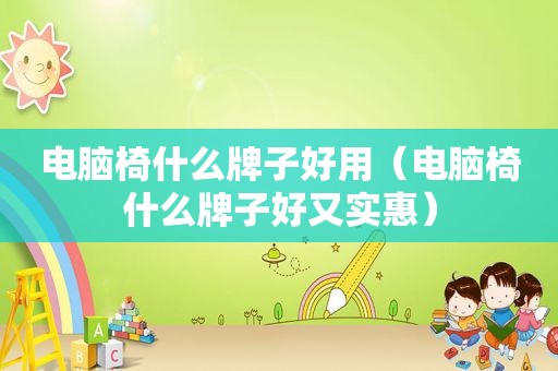 电脑椅什么牌子好用（电脑椅什么牌子好又实惠）