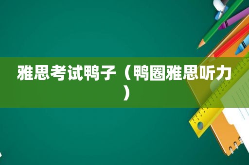 雅思考试鸭子（鸭圈雅思听力）