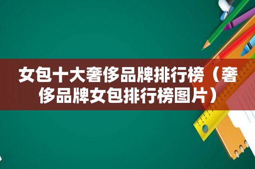 女包十大奢侈品牌排行榜（奢侈品牌女包排行榜图片）