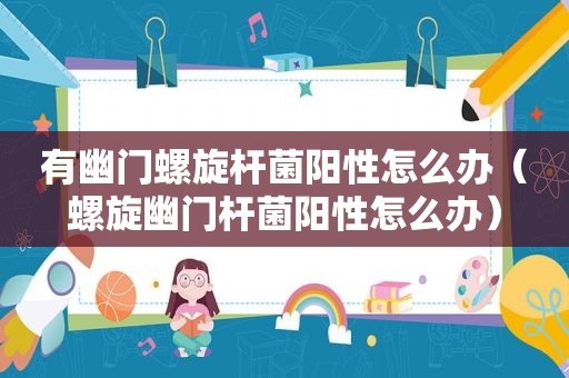 有幽门螺旋杆菌阳性怎么办（螺旋幽门杆菌阳性怎么办）
