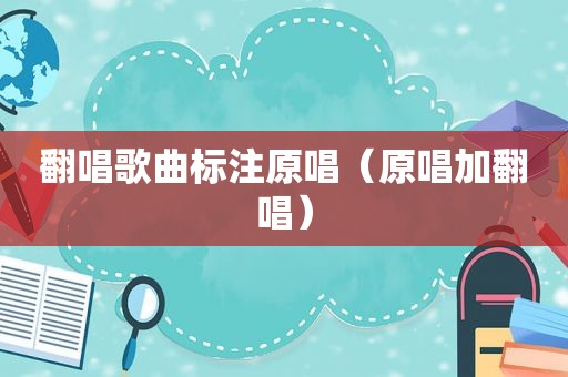 翻唱歌曲标注原唱（原唱加翻唱）