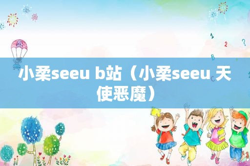 小柔seeu b站（小柔seeu 天使恶魔）