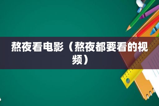 熬夜看电影（熬夜都要看的视频）