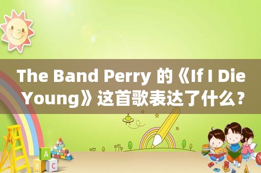 The Band Perry 的《If I Die Young》这首歌表达了什么？