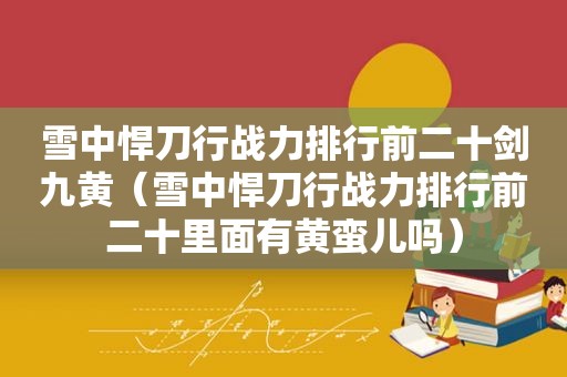 雪中悍刀行战力排行前二十剑九黄（雪中悍刀行战力排行前二十里面有黄蛮儿吗）