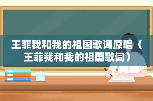 王菲我和我的祖国歌词原唱（王菲我和我的祖国歌词）