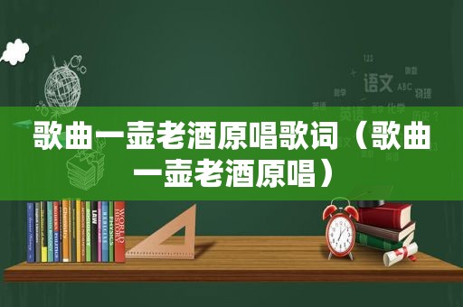 歌曲一壶老酒原唱歌词（歌曲一壶老酒原唱）