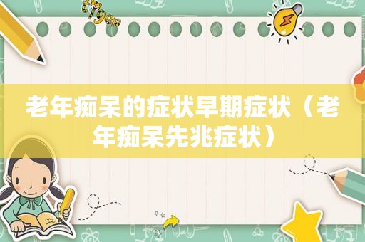 老年痴呆的症状早期症状（老年痴呆先兆症状）