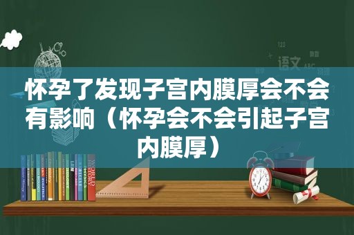怀孕了发现子宫内膜厚会不会有影响（怀孕会不会引起子宫内膜厚）