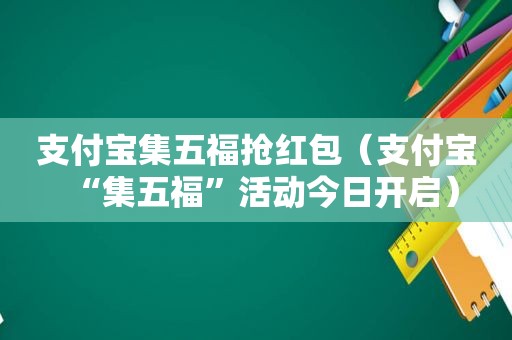 支付宝集五福抢红包（支付宝“集五福”活动今日开启）
