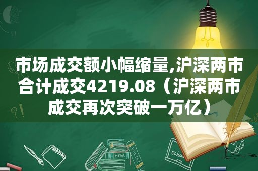 市场成交额小幅缩量,沪深两市合计成交4219.08（沪深两市成交再次突破一万亿）