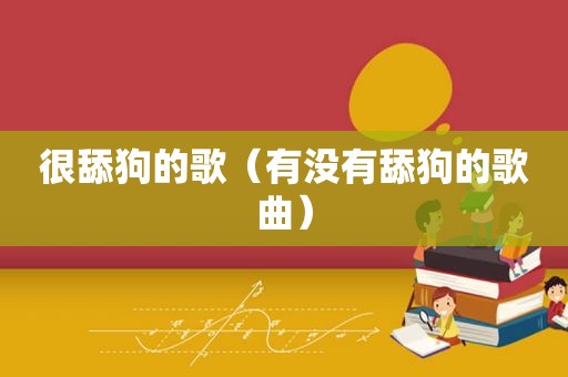 很舔狗的歌（有没有舔狗的歌曲）