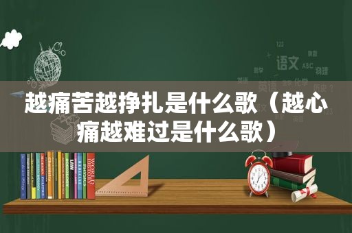 越痛苦越挣扎是什么歌（越心痛越难过是什么歌）