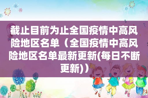 截止目前为止全国疫情中高风险地区名单（全国疫情中高风险地区名单最新更新(每日不断更新)）