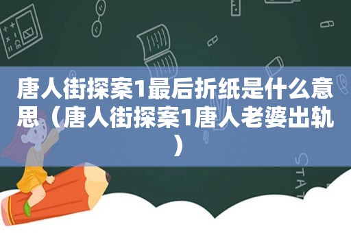 唐人街探案1最后折纸是什么意思（唐人街探案1唐人老婆出轨）